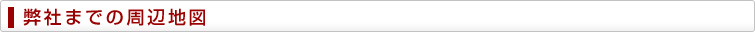 弊社までの周辺地図